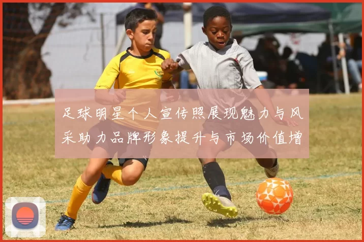 足球明星个人宣传照展现魅力与风采助力品牌形象提升与市场价值增长