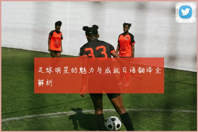 足球明星的魅力与成就日语翻译全解析